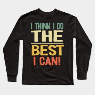 I Think I do the Best I Can! Long Sleeve T-Shirt